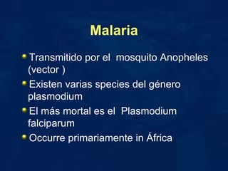 Malaria Transmitido por el  mosquito Anopheles (vector ) Existen varias species del género plasmodium  El más mortal es el  Plasmodium falciparum  Occurre primariamente in África  