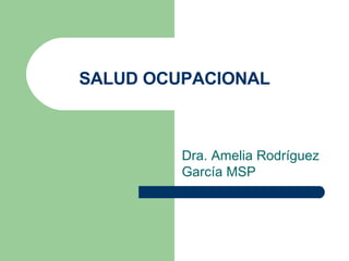 SALUD OCUPACIONAL Dra. Amelia Rodríguez García MSP 