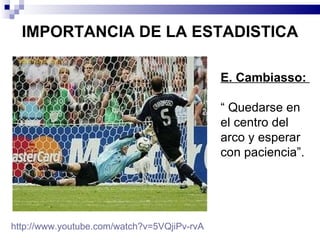 IMPORTANCIA DE LA ESTADISTICA E. Cambiasso:  “  Quedarse en el centro del arco y esperar con paciencia”. http://www.youtube.com/watch?v=5VQjiPv-rvA 