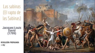 Las sabinas
(El rapto de
las Sabinas)
Jacques Louis
David
(1799)
REVOLUCIÓN: PROPAGANDA
>> PAZ
 