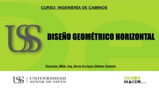CURSO: INGENIERÍA DE CAMINOS
Docente: MBA. Ing. Boris Enrique Oblitas Gastelo
 