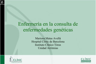 Enfermería en la consulta de
  enfermedades genéticas
        Mariona Matas Avellá
      Hospital Clínic de Barcelona
        Instituto Clínico Tórax
           Unidad Arritmias
 
