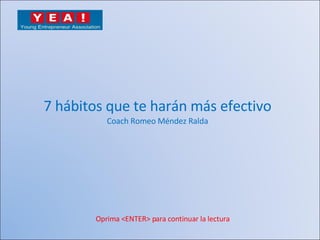 7 hábitos que te harán más efectivo Coach Romeo Méndez Ralda Oprima <ENTER> para continuar la lectura 