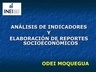 ANÁLISIS DE INDICADORES
Y
ELABORACIÓN DE REPORTES
SOCIOECONÓMICOS

ODEI MOQUEGUA

 
