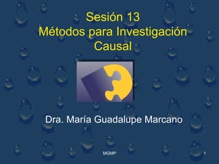 Sesión 13 Métodos para Investigación Causal Dra. María Guadalupe Marcano 