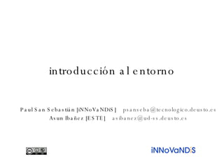 introducción al entorno Paul San Sebastián [iNNoVaNDiS]  [email_address] Asun Ibañez [ESTE]  [email_address] 