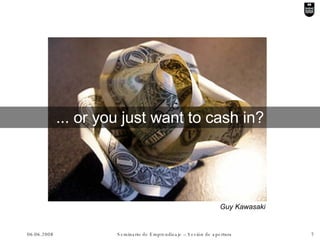 ... or you just want to cash in? Guy Kawasaki 