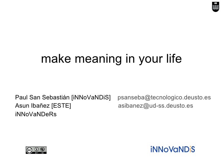 make meaning in your life Paul San Sebastián [iNNoVaNDiS]  [email_address] Asun Ibañez [ESTE]    [email_address] iNNoVaNDeRs 
