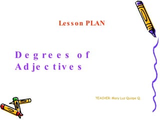 Lesson PLAN Degrees of Adjectives TEACHER: Mary Luz Quispe Q. 
