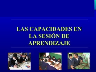 LAS CAPACIDADES ENLAS CAPACIDADES EN
LA SESIÓN DELA SESIÓN DE
APRENDIZAJEAPRENDIZAJE
 