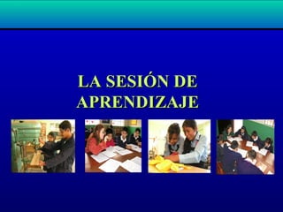 LA SESIÓN DELA SESIÓN DE
APRENDIZAJEAPRENDIZAJE
 