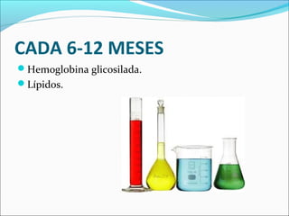 CADA 6-12 MESES
Hemoglobina glicosilada.
Lípidos.
 