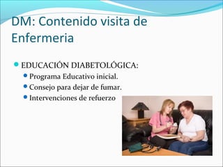 DM: Contenido visita de
Enfermeria
EDUCACIÓN DIABETOLÓGICA:
Programa Educativo inicial.
Consejo para dejar de fumar.
Intervenciones de refuerzo
 