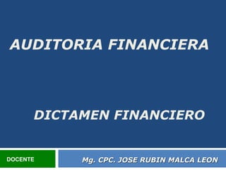 DICTAMEN FINANCIERO
Mg. CPC. JOSE RUBIN MALCA LEON
DOCENTE
AUDITORIA FINANCIERA
 