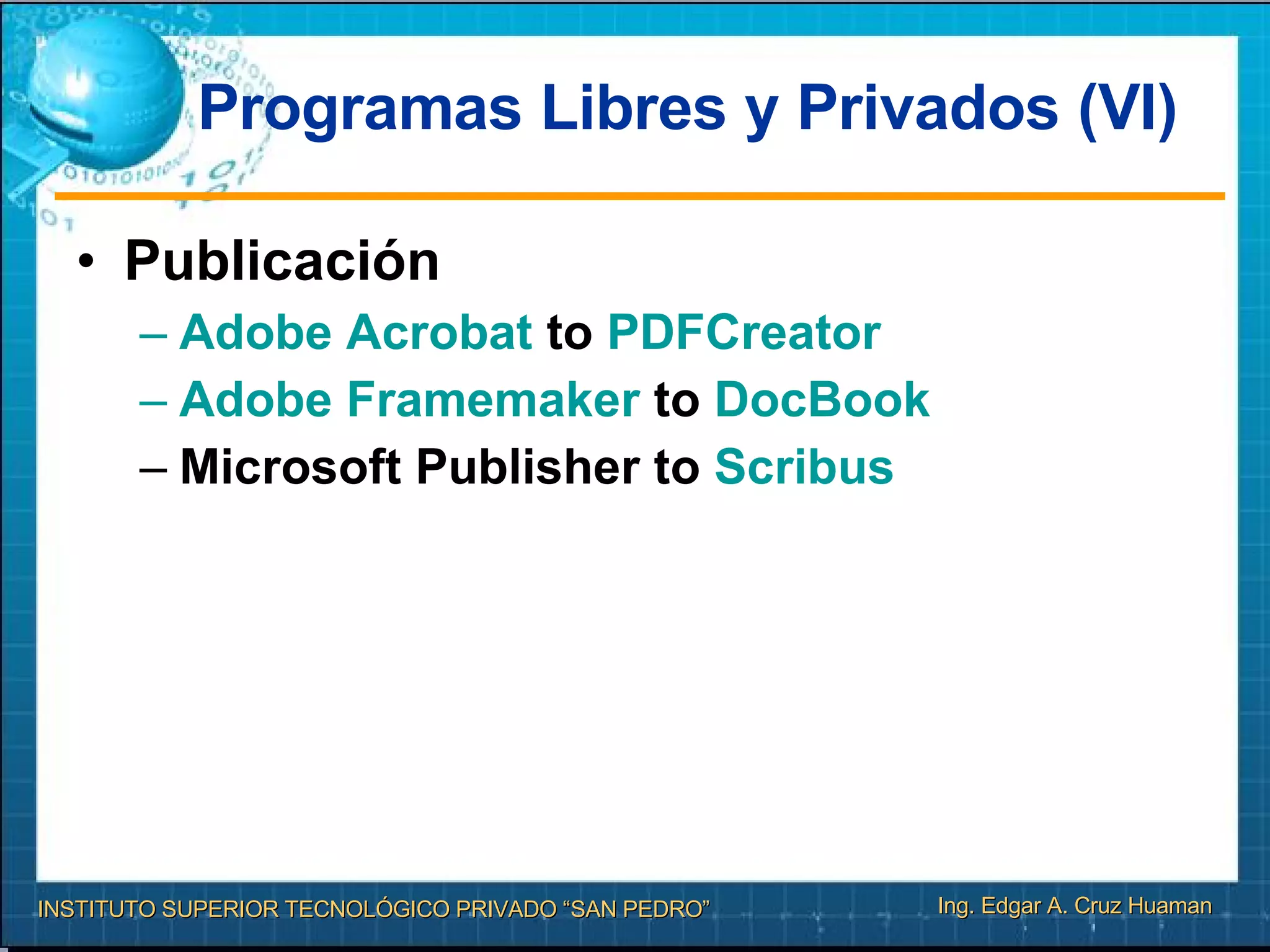 Programas Libres y Privados (VI) Publicación Adobe  Acrobat  to  PDFCreator   Adobe  Framemaker  to  DocBook   Microsoft Publisher to  Scribus   