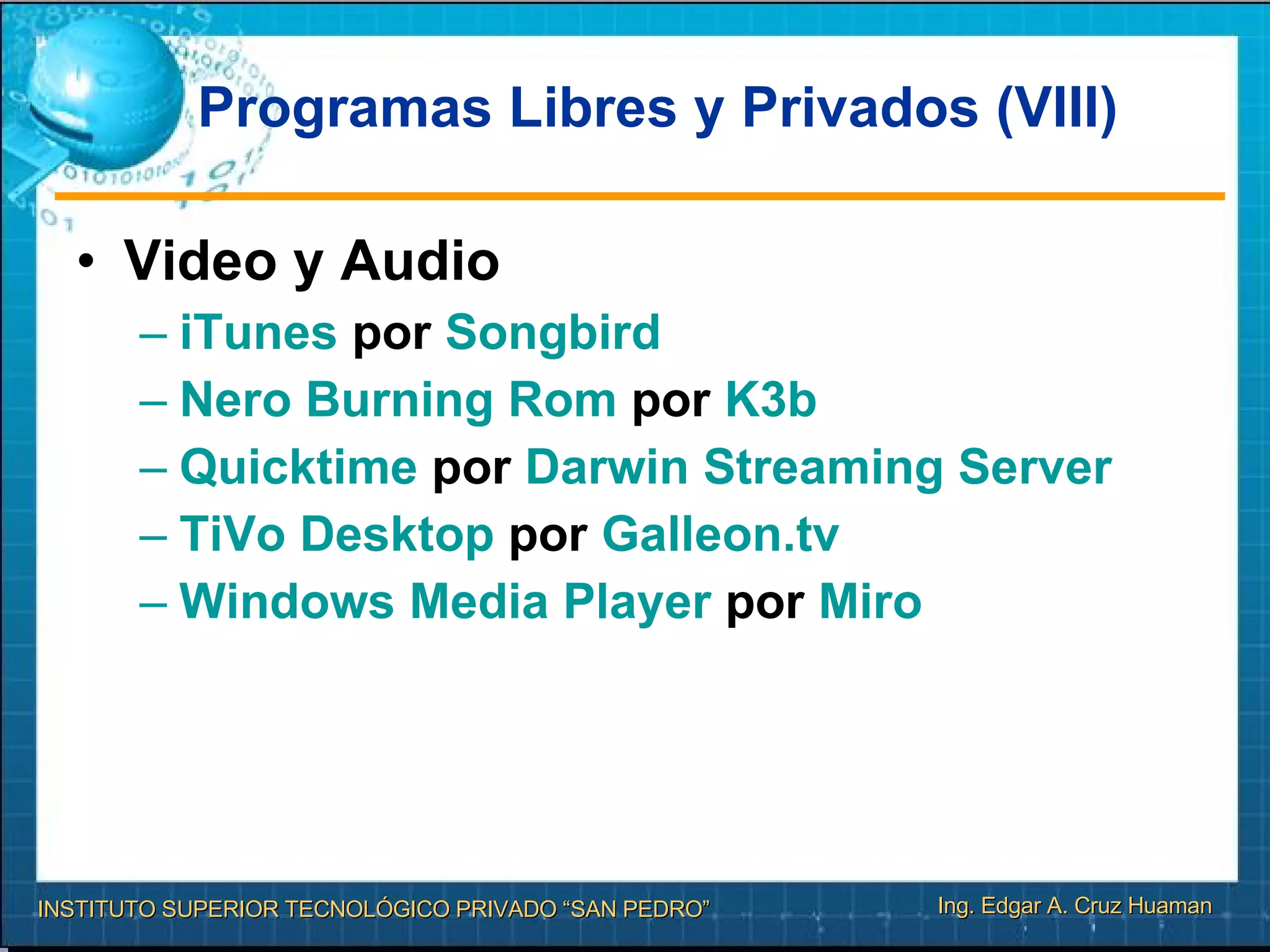 Programas Libres y Privados (VIII) Video y Audio iTunes  por  Songbird   Nero   Burning   Rom  por  K3b   Quicktime  por  Darwin  Streaming  Server   TiVo   Desktop  por  Galleon.tv   Windows Media  Player  por  Miro   