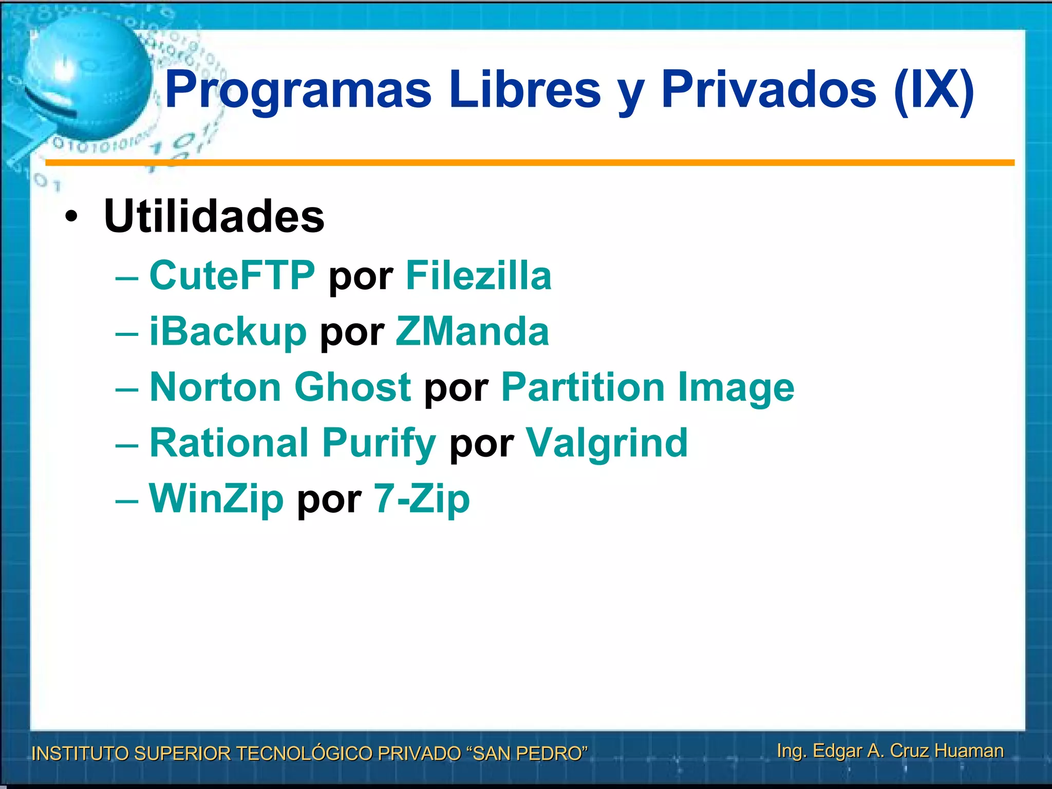 Programas Libres y Privados (IX) Utilidades  CuteFTP  por  Filezilla   iBackup  por  ZManda   Norton   Ghost  por  Partition   Image   Rational   Purify  por  Valgrind   WinZip  por  7- Zip   