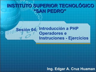 Sesión 04: Ing. Edgar A. Cruz Huaman INSTITUTO SUPERIOR TECNOLÓGICO “SAN PEDRO”   Introducción a PHP Operadores e Instruciones - Ejercicios 