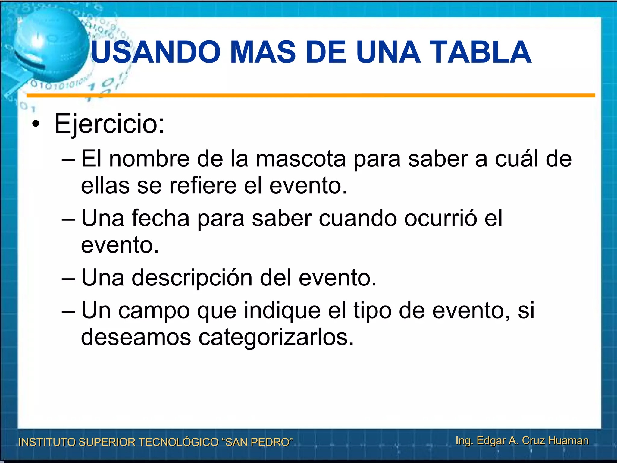 USANDO MAS DE UNA TABLA  Ejercicio: El nombre de la mascota para saber a cuál de ellas se refiere el evento. Una fecha para saber cuando ocurrió el evento. Una descripción del evento. Un campo que indique el tipo de evento, si deseamos categorizarlos.  