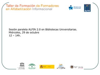 Sesión paralela ALFIN 2.0 en Bibliotecas Universitarias. Miércoles, 29 de octubre 12 – 14h. 