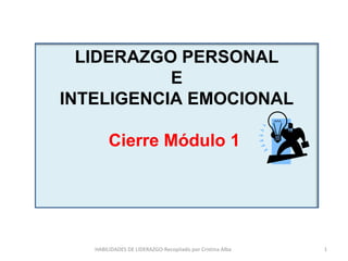 HABILIDADES DE LIDERAZGO-Recopilado por Cristina Alba LIDERAZGO PERSONAL E INTELIGENCIA EMOCIONAL Cierre Módulo 1  