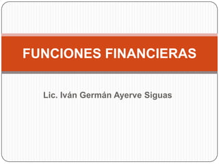 Lic. Iván Germán Ayerve Siguas FUNCIONES FINANCIERAS 