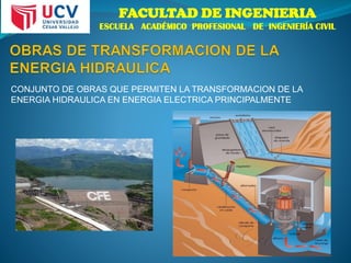 FACULTAD DE INGENIERIA
ESCUELA ACADÉMICO PROFESIONAL DE INGENIERÍA CIVIL
CONJUNTO DE OBRAS QUE PERMITEN LA TRANSFORMACION DE LA
ENERGIA HIDRAULICA EN ENERGIA ELECTRICA PRINCIPALMENTE
 