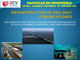 FACULTAD DE INGENIERIA
ESCUELA ACADÉMICO PROFESIONAL DE INGENIERÍA CIVIL
SON OBRAS DE CARÁCTER VIAL PERO QUE POR SER CONSTRUIDOS EN
EL AGUA LAS PODEMOS CONSIDERAR COMO OBRA HIDRAHULICA
 