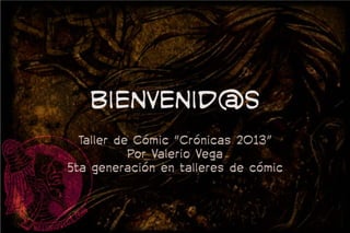 Bienvenid@s
  Taller de Cómic “Crónicas 2013”
           Por Valerio Vega
5ta generación en talleres de cómic
 
