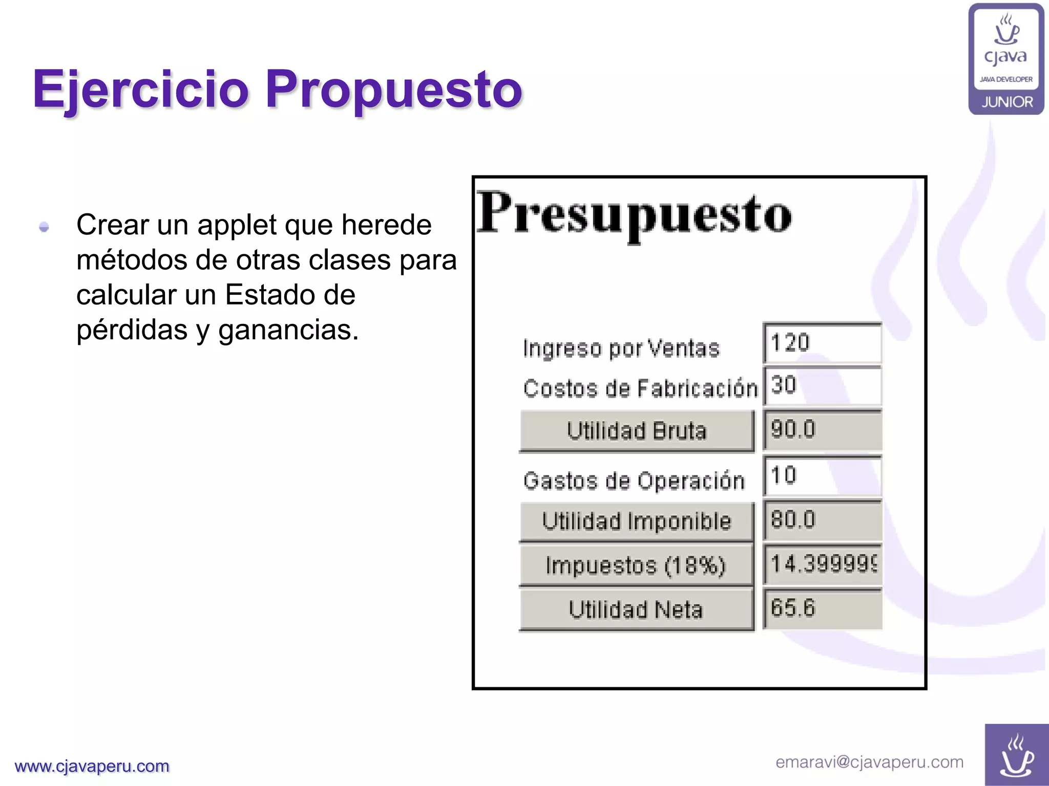 www.cjavaperu.com
Ejercicio Propuesto
Crear un applet que herede
métodos de otras clases para
calcular un Estado de
pérdidas y ganancias.
 