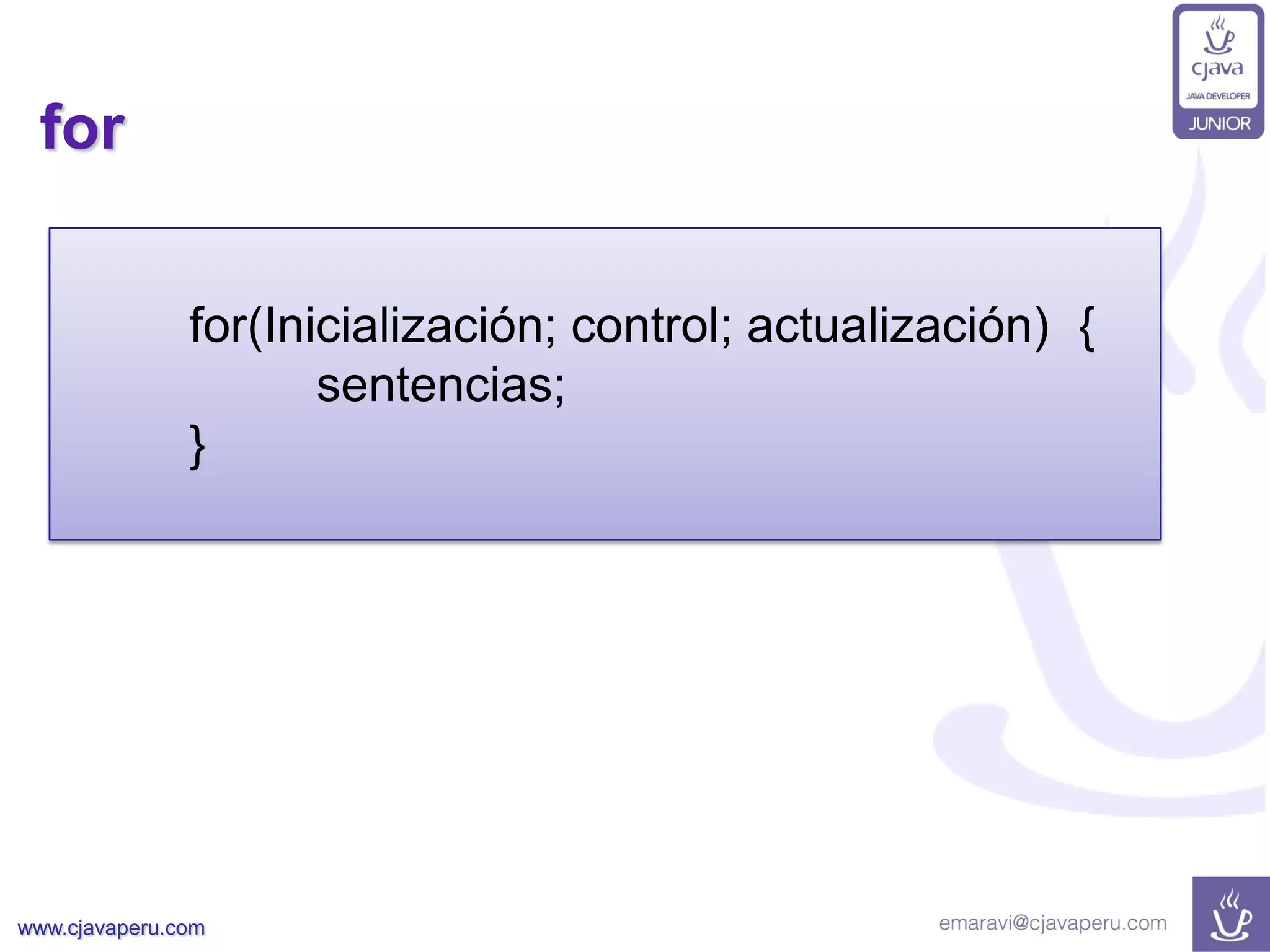 www.cjavaperu.com
for
for(Inicialización; control; actualización) {
sentencias;
}
 