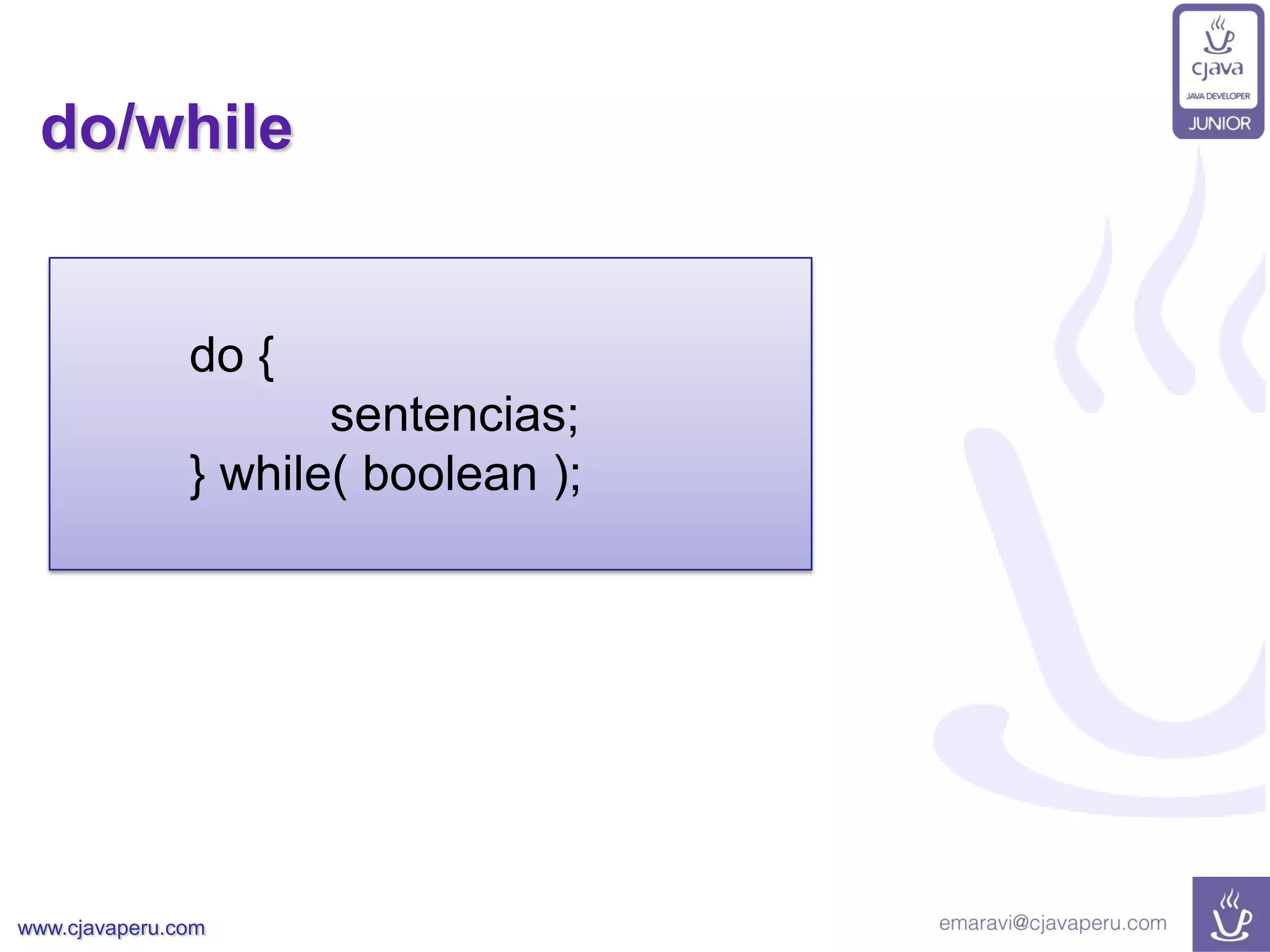 www.cjavaperu.com
do/while
do {
sentencias;
} while( boolean );
 