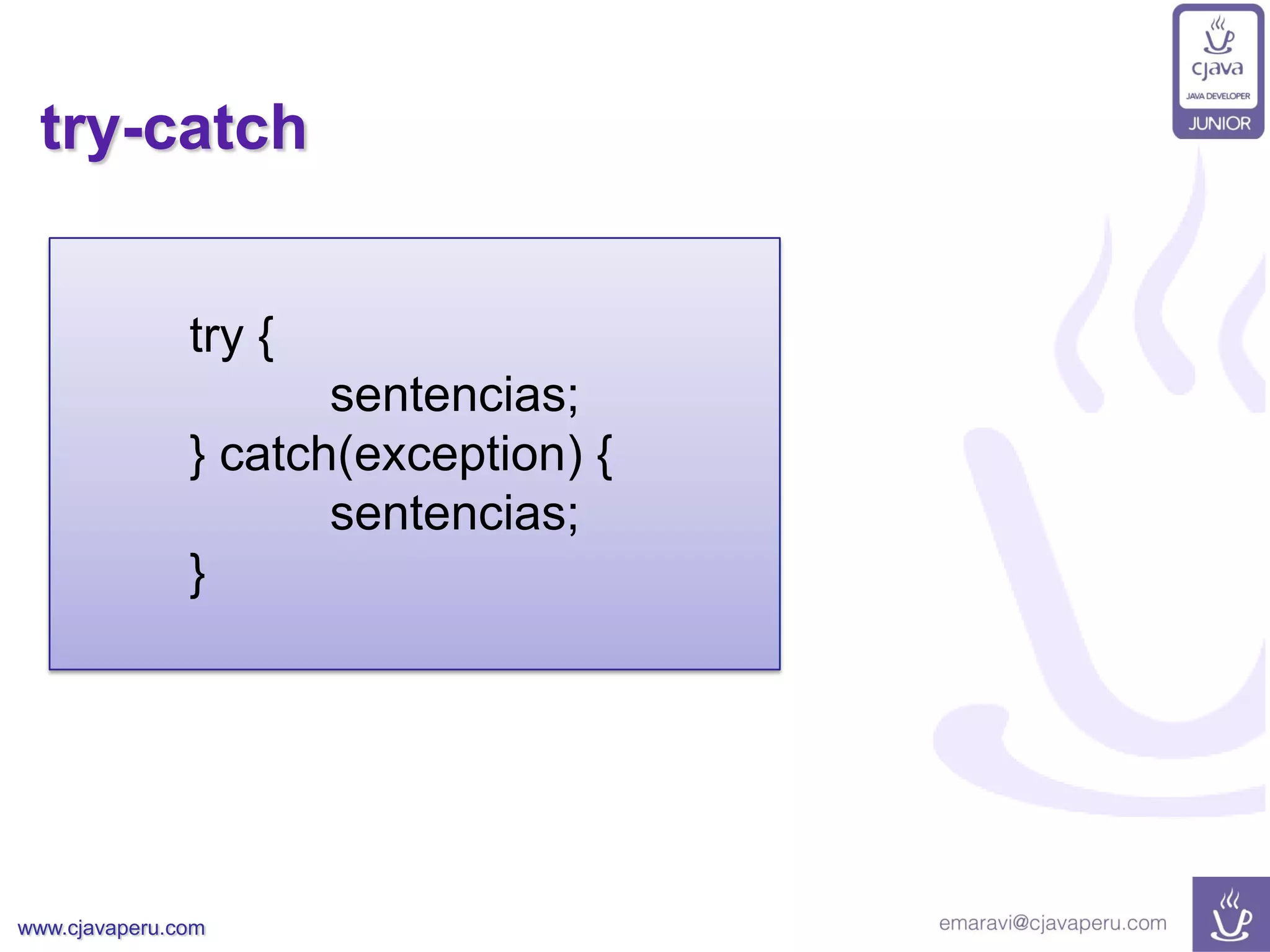 www.cjavaperu.com
try-catch
try {
sentencias;
} catch(exception) {
sentencias;
}
 
