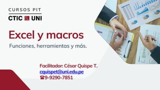 Excel y macros
Funciones, herramientas y más.
Facilitador: César Quispe T.
cquispet@uni.edu.pe
9-9290-7851
C U R S O S P I T
 