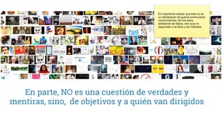 En parte, NO es una cuestión de verdades y
mentiras, sino, de objetivos y a quién van dirigidos
Es importante aclarar que esta no es
un declaración de guerra contra estos
conocimientos, No los estoy
señalando de falsos, sino que no
responden a la ética y los métodos
 
