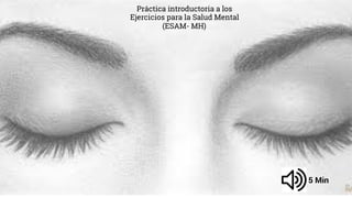 Práctica introductoria a los
Ejercicios para la Salud Mental
(ESAM- MH)
5 Min
 