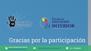 Gracias por la participación
Centro de Educación Interior
www.EducacionInterior.com
contacto@educacioninterior.com +57 - 3172498298
 