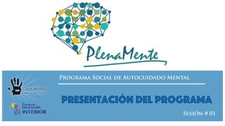 Programa Social de Autocuidado Mental
Presentación del Programa
Sesión # 01
 