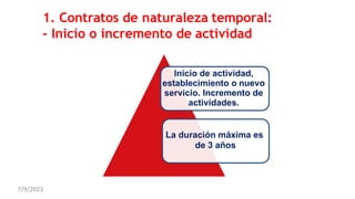 1. Contratos de naturaleza temporal:
- Inicio o incremento de actividad
Inicio de actividad,
establecimiento o nuevo
servicio. Incremento de
actividades.
La duración máxima es
de 3 años
7/9/2023
 