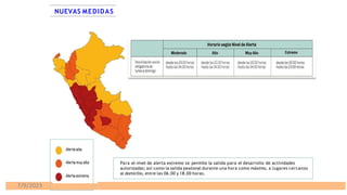 NUEVAS MEDIDAS
Para el nivel de alerta extremo se permite la salida para el desarrollo de actividades
autorizadas; así como la salida peatonal durante una hora como máximo, a lugares cercanos
al domicilio, entre las 06.00 y 18.00 horas.
7/9/2023
 