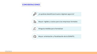CONSIDERACIONES
¿A quiénes beneficia el nuevo régimen agrario?
Mayor rigidez y costos para las empresas formales
Ninguna medida para formalizar
Mayor orientación y fiscalización de la SUNAFIL
7/9/2023
 