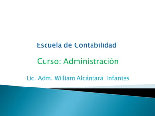 Curso: Administración
Lic. Adm. William Alcántara Infantes
 