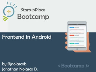 < Bootcamp />
Frontend in Android
by @jnolascob
Jonathan Nolasco B.
 