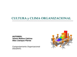 CULTURA y CLIMA ORGANIZACIONAL




AUTORES:
Jaime Molina Calcina
Alex Llanque Flores


Comportamiento Organizacional
DOCENTE:
 