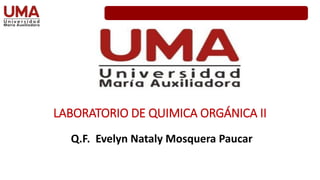 LABORATORIO DE QUIMICA ORGÁNICA II
Q.F. Evelyn Nataly Mosquera Paucar
 