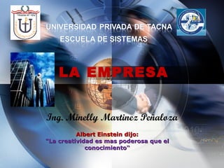 LA EMPRESA


Ing. Minelly Martinez Peñaloza
          Albert Einstein dijo:
"La creatividad es mas poderosa que el
             conocimiento“
 