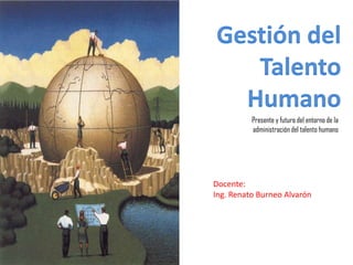 Presente y futuro del entorno de la
          administración del talento humano




Docente:
Ing. Renato Burneo Alvarón
 