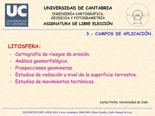 3.- CAMPOS DE APLICACIÓN. LITOSFERA: Cartografía de riesgos de erosión. Análisis geomorfológico. Prospecciones geomineras. Estudios de radiación a nivel de la superficie terrestre. Estudios de movimientos tectónicos.  Carlos Pinilla, Universidad de Jaén 