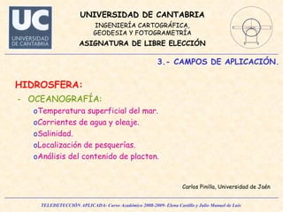 3.- CAMPOS DE APLICACIÓN. HIDROSFERA: OCEANOGRAFÍA: Temperatura superficial del mar. Corrientes de agua y oleaje. Salinidad. Localización de pesquerías. Análisis del contenido de placton. Carlos Pinilla, Universidad de Jaén 
