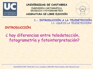¿ hay diferencias entre teledetección, fotogrametría y fotointerpretación? 1.- INTRODUCCIÓN A LA TELEDETECCIÓN 1.1.- ¿QUÉ ES LA TELEDETECCIÓN? INTRODUCCIÓN 